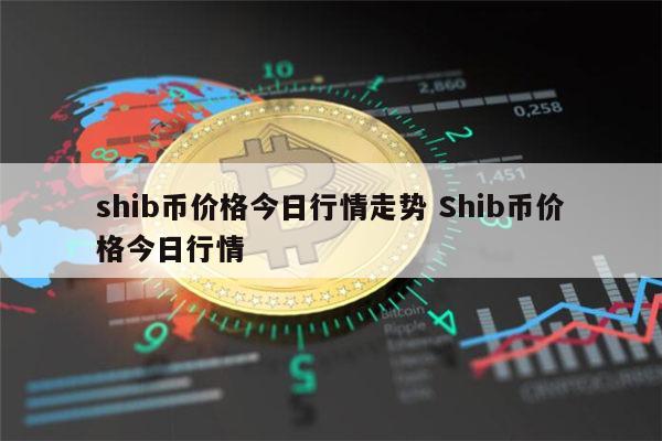 Shib币今天的市场价格(shib币价格今日行情价格)